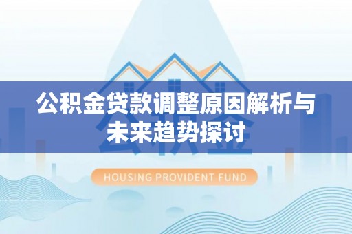 监利公积金贷款调整原因解析与未来趋势探讨