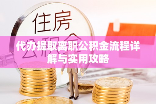 监利代办提取离职公积金流程详解与实用攻略