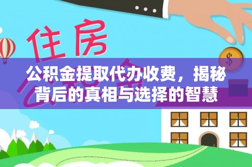 监利公积金提取代办收费，揭秘背后的真相与选择的智慧