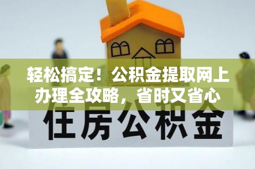 监利轻松搞定！公积金提取网上办理全攻略，省时又省心