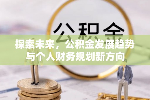 监利探索未来，公积金发展趋势与个人财务规划新方向