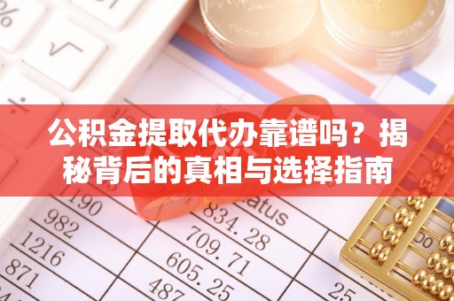 监利公积金提取代办靠谱吗？揭秘背后的真相与选择指南