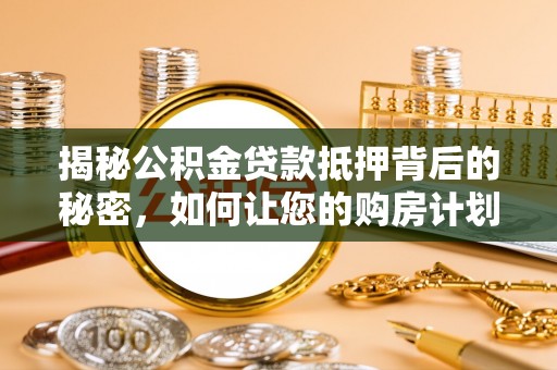 监利揭秘公积金贷款抵押背后的秘密，如何让您的购房计划更轻松？