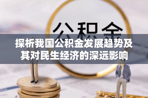 监利探析我国公积金发展趋势及其对民生经济的深远影响