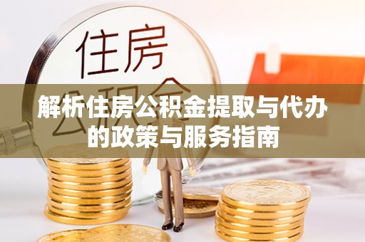 监利解析住房公积金提取与代办的政策与服务指南