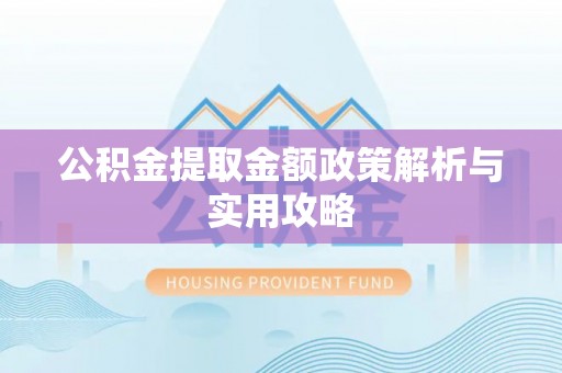 监利公积金提取金额政策解析与实用攻略