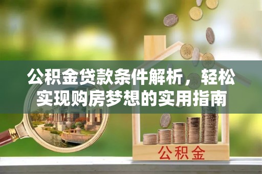 监利公积金贷款条件解析，轻松实现购房梦想的实用指南