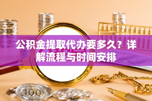监利公积金提取代办要多久？详解流程与时间安排
