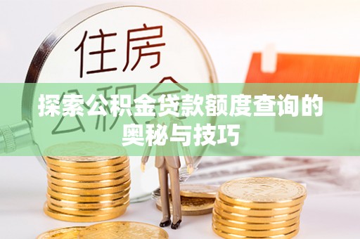 监利探索公积金贷款额度查询的奥秘与技巧