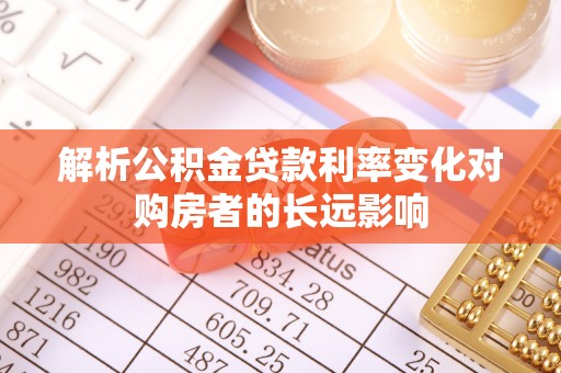 监利解析公积金贷款利率变化对购房者的长远影响