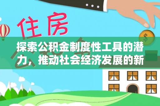监利探索公积金制度性工具的潜力，推动社会经济发展的新引擎
