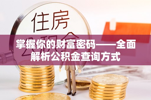 监利掌握你的财富密码——全面解析公积金查询方式