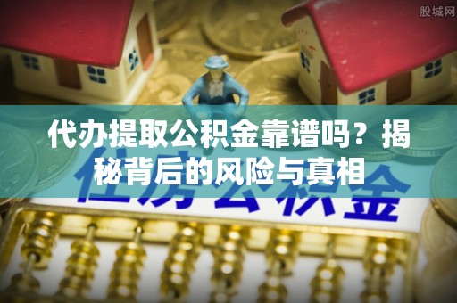 监利代办提取公积金靠谱吗？揭秘背后的风险与真相