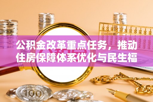 监利公积金改革重点任务，推动住房保障体系优化与民生福祉提升