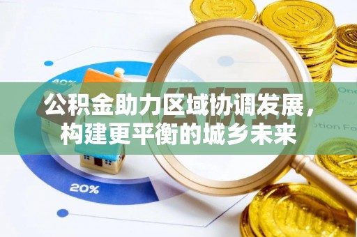 监利公积金助力区域协调发展，构建更平衡的城乡未来