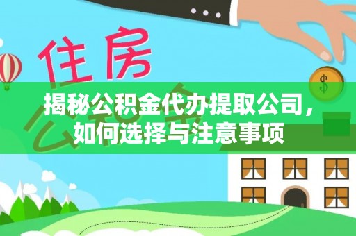 监利揭秘公积金代办提取公司，如何选择与注意事项