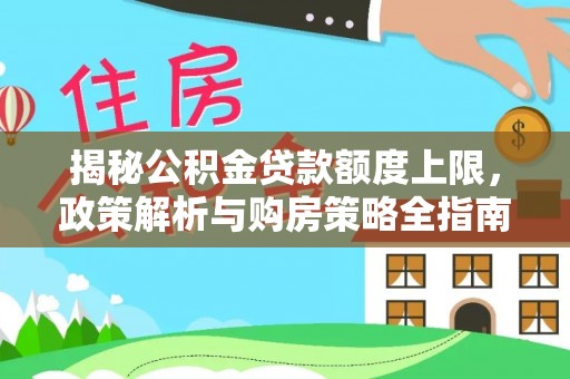 监利揭秘公积金贷款额度上限，政策解析与购房策略全指南