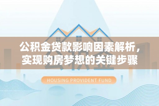 监利公积金贷款影响因素解析，实现购房梦想的关键步骤