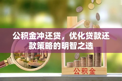 监利公积金冲还贷，优化贷款还款策略的明智之选