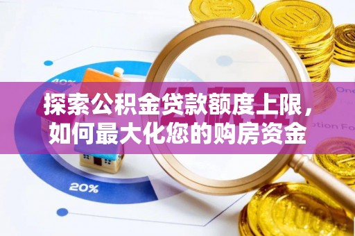 监利探索公积金贷款额度上限，如何最大化您的购房资金