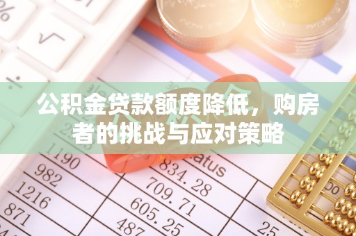 监利公积金贷款额度降低，购房者的挑战与应对策略