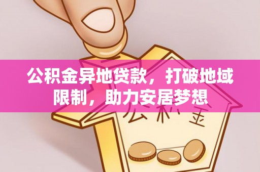 监利公积金异地贷款，打破地域限制，助力安居梦想