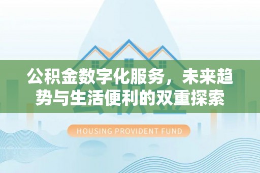 监利公积金数字化服务，未来趋势与生活便利的双重探索