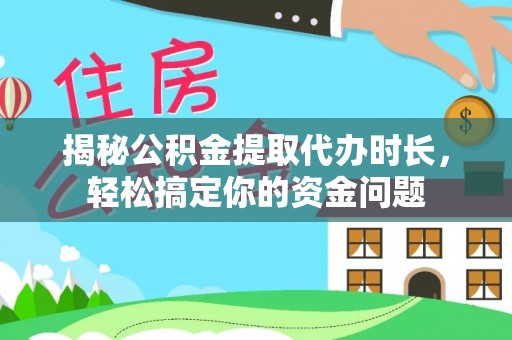 监利揭秘公积金提取代办时长，轻松搞定你的资金问题