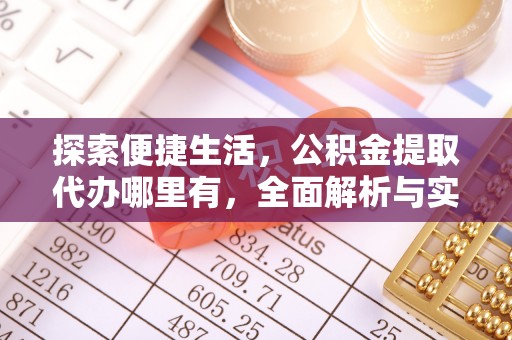 监利探索便捷生活，公积金提取代办哪里有，全面解析与实用指南