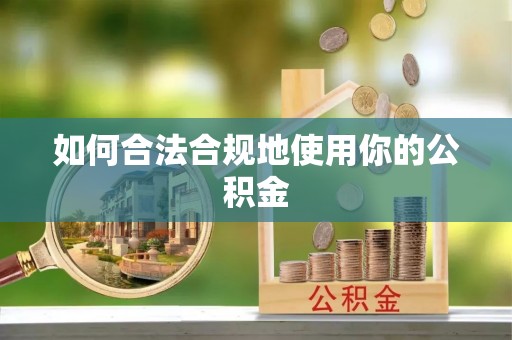 监利如何合法合规地使用你的公积金